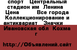19.1) спорт : Центральный стадион им. Ленина › Цена ­ 899 - Все города Коллекционирование и антиквариат » Значки   . Ивановская обл.,Кохма г.